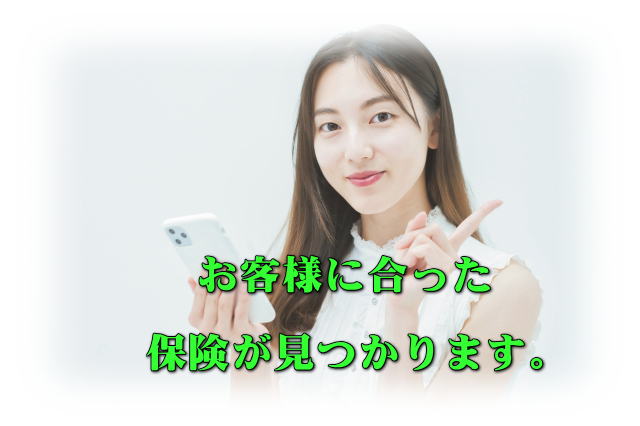 お客様に合った保険が見つかります。