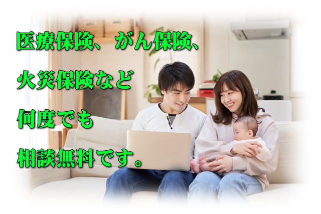 <b>医療保険</b>、<b>がん保険</b>、<b>火災保険</b>など、何度でも相談無料です。